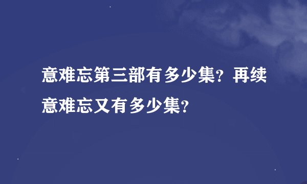 意难忘第三部有多少集？再续意难忘又有多少集？