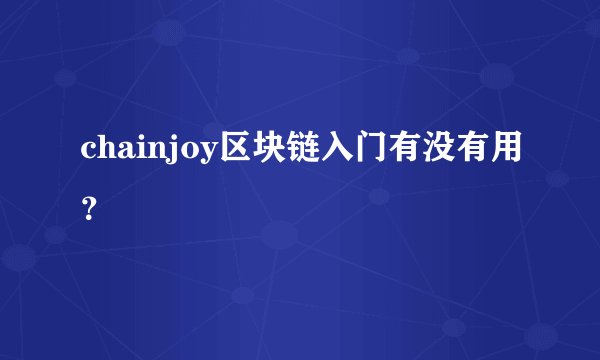 chainjoy区块链入门有没有用？