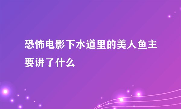 恐怖电影下水道里的美人鱼主要讲了什么