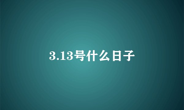 3.13号什么日子