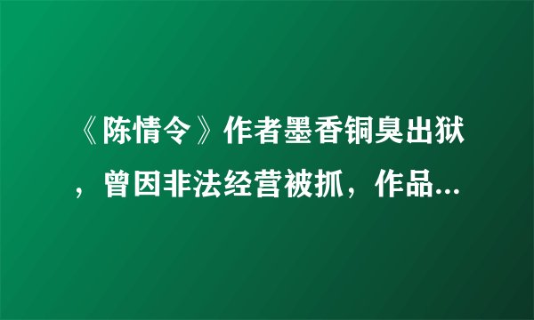 《陈情令》作者墨香铜臭出狱，曾因非法经营被抓，作品照常影视化