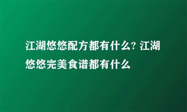 江湖悠悠配方都有什么? 江湖悠悠完美食谱都有什么