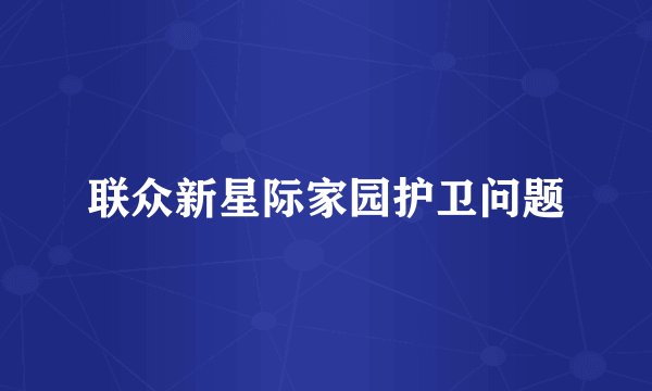 联众新星际家园护卫问题