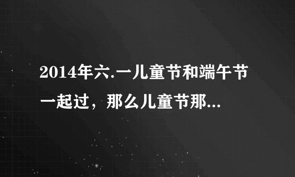 2014年六.一儿童节和端午节一起过，那么儿童节那天的休假哪去了？
