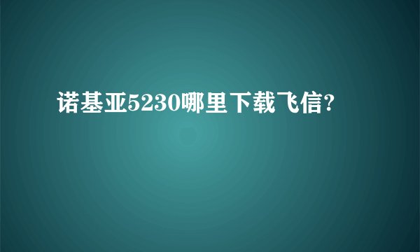诺基亚5230哪里下载飞信?