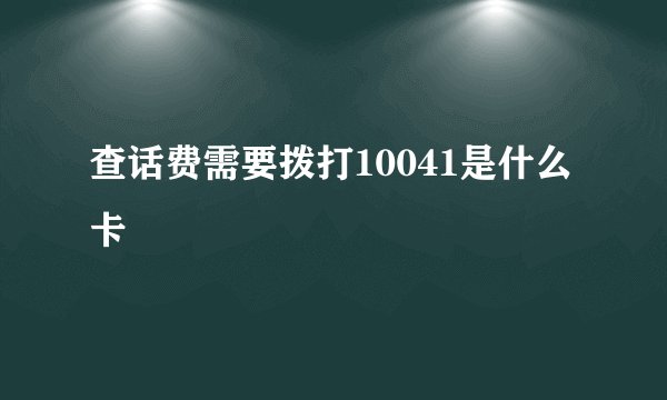 查话费需要拨打10041是什么卡