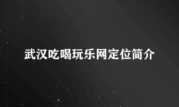 武汉吃喝玩乐网定位简介