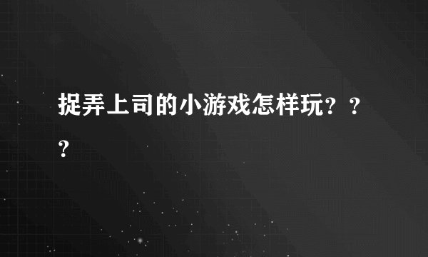 捉弄上司的小游戏怎样玩？？？