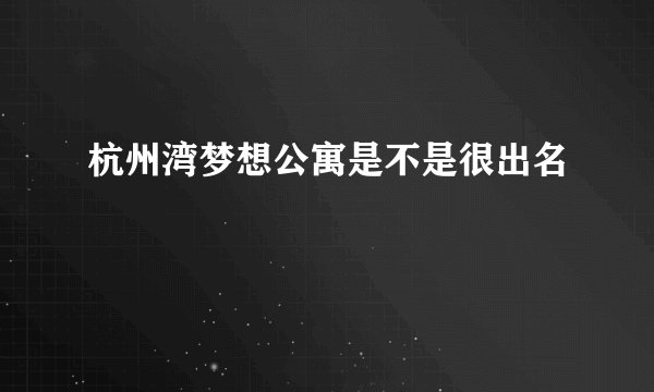 杭州湾梦想公寓是不是很出名