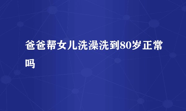 爸爸帮女儿洗澡洗到80岁正常吗