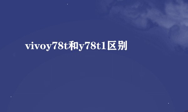 vivoy78t和y78t1区别