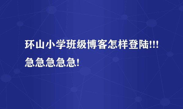 环山小学班级博客怎样登陆!!!急急急急急!