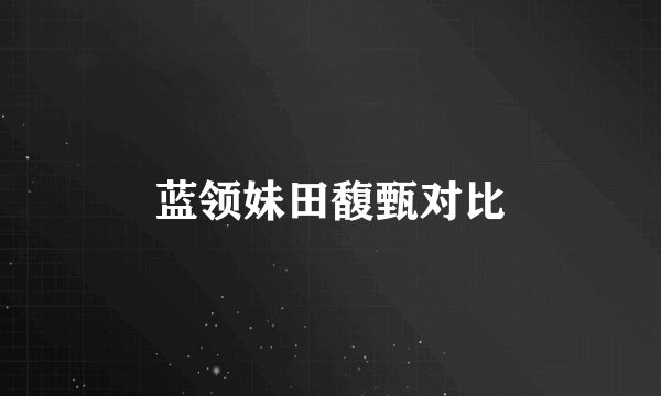蓝领妹田馥甄对比