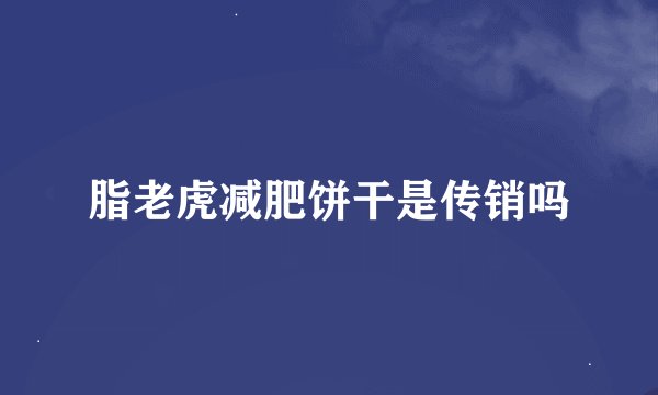 脂老虎减肥饼干是传销吗
