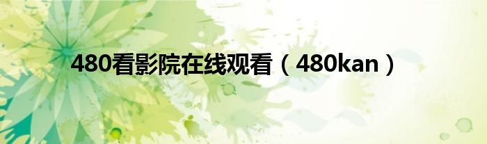 480看影院在线观看480kan