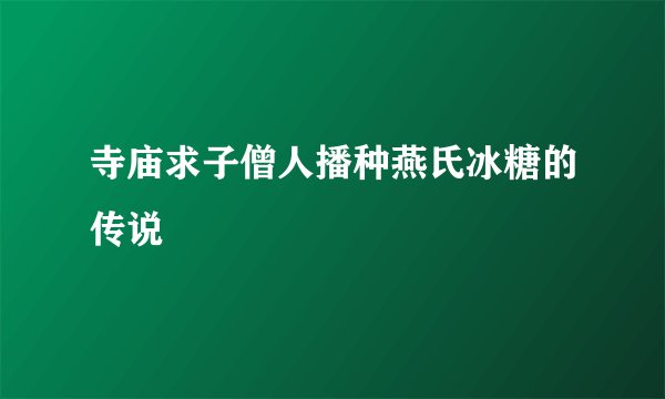 寺庙求子僧人播种燕氏冰糖的传说