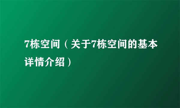 7栋空间(关于7栋空间的基本详情介绍)