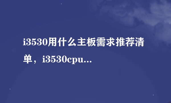 i3530用什么主板需求推荐清单，i3530cpu参数zol