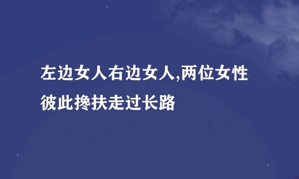 左边女人右边女人,两位女性彼此搀扶走过长路