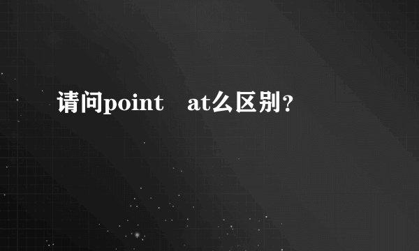 请问point at么区别？