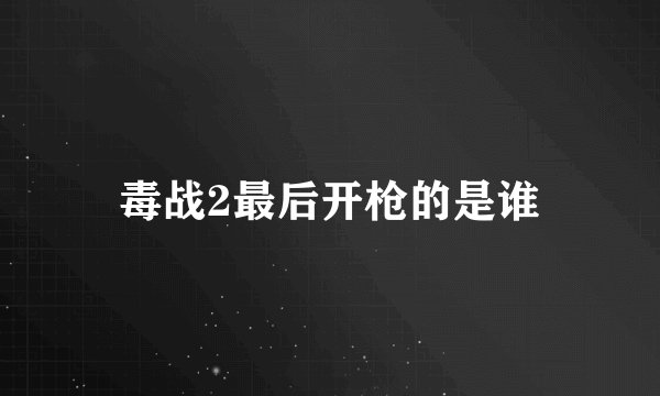 毒战2最后开枪的是谁