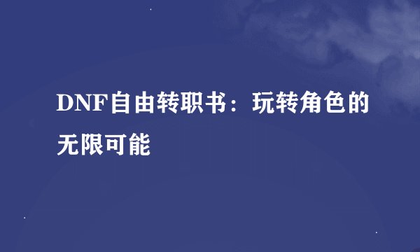 DNF自由转职书：玩转角色的无限可能