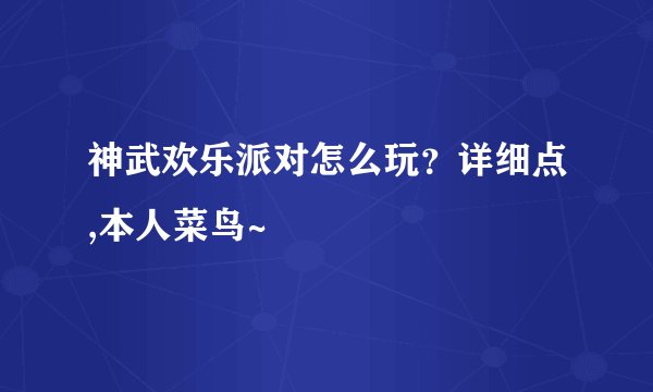 神武欢乐派对怎么玩?详细点,本人菜鸟~