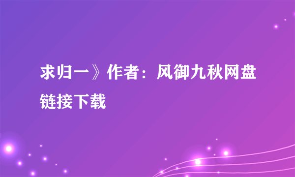 求归一》作者：风御九秋网盘链接下载