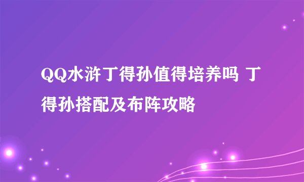 QQ水浒丁得孙值得培养吗 丁得孙搭配及布阵攻略