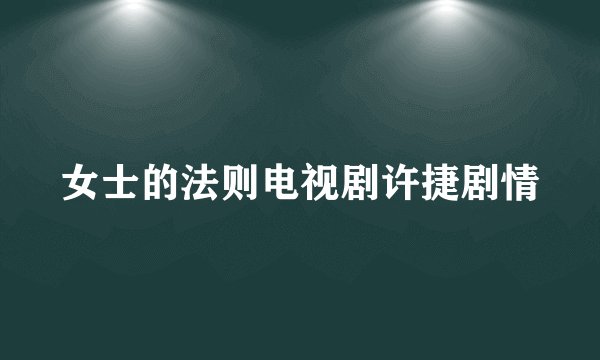女士的法则电视剧许捷剧情