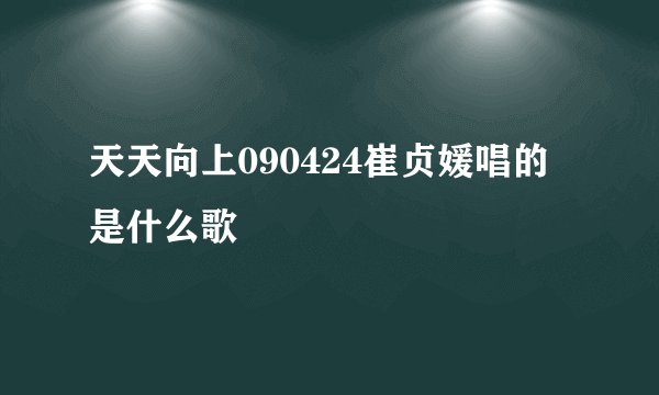 天天向上090424崔贞媛唱的是什么歌