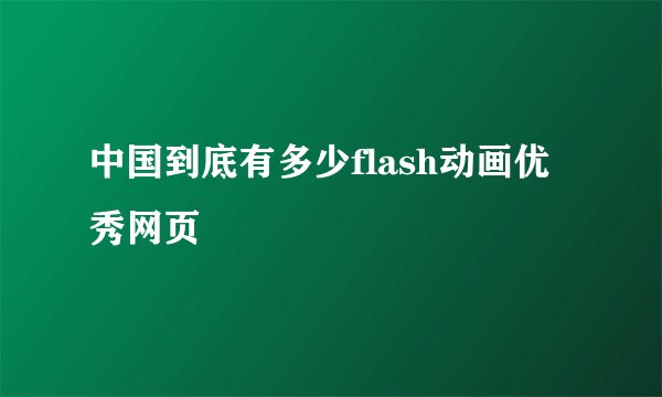中国到底有多少flash动画优秀网页
