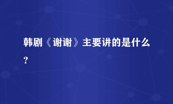 韩剧《谢谢》主要讲的是什么？