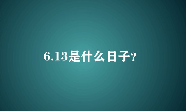 6.13是什么日子？