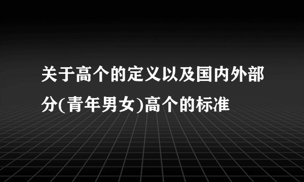 关于高个的定义以及国内外部分(青年男女)高个的标准