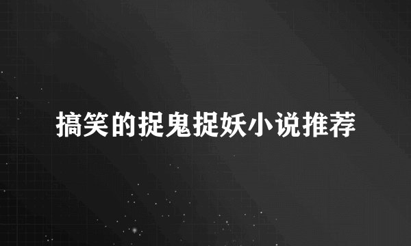 搞笑的捉鬼捉妖小说推荐