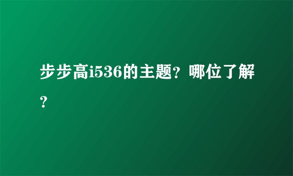 步步高i536的主题？哪位了解？