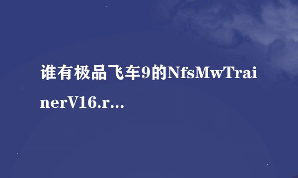 谁有极品飞车9的NfsMwTrainerV16.rar档案 给我详细网站下载 谢谢