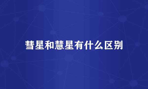 彗星和慧星有什么区别