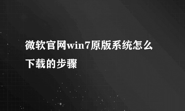 微软官网win7原版系统怎么下载的步骤