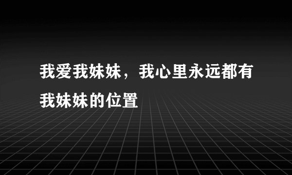 我爱我妹妹，我心里永远都有我妹妹的位置