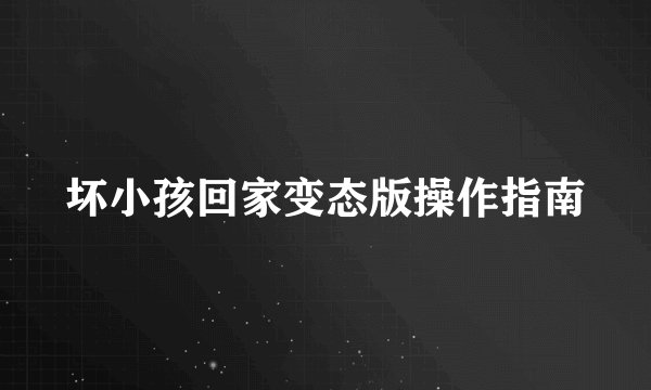 坏小孩回家变态版操作指南