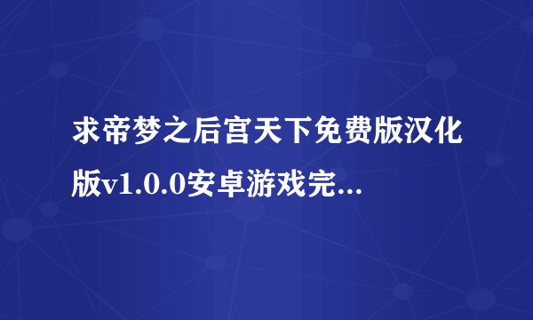 求帝梦之后宫天下免费版汉化版v1.0.0安卓游戏完整版百度网盘链接分享