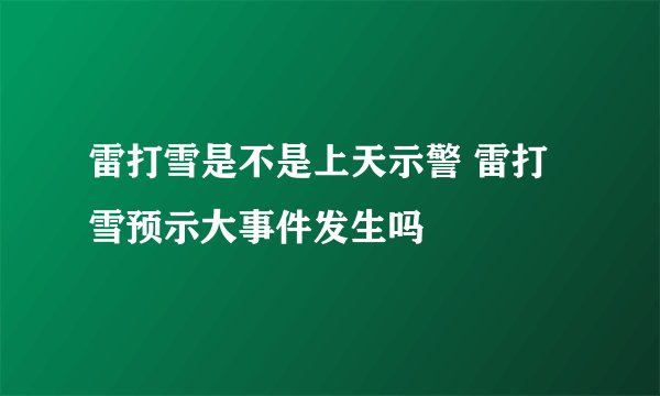 雷打雪是不是上天示警 雷打雪预示大事件发生吗