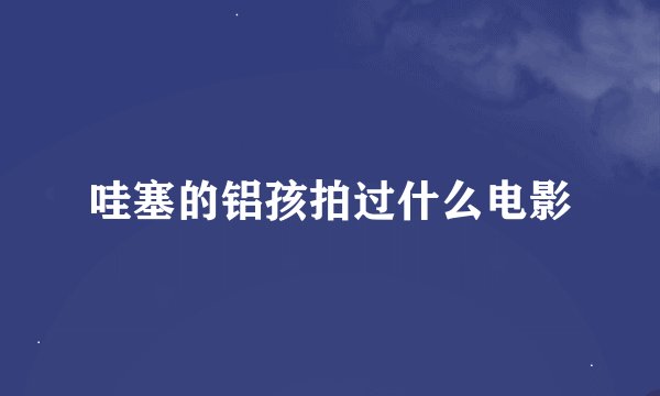 哇塞的铝孩拍过什么电影