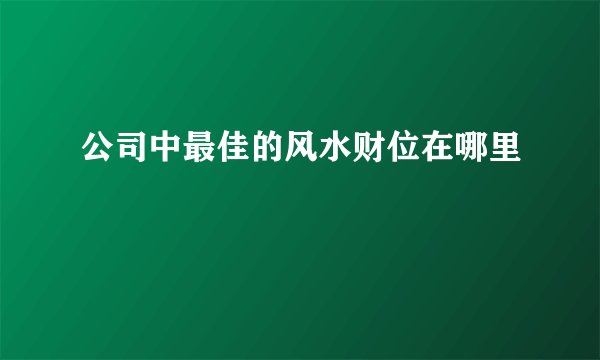 公司中最佳的风水财位在哪里