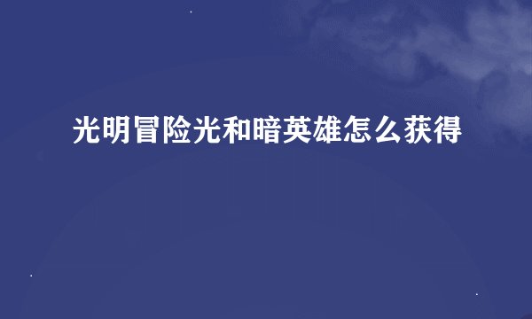 光明冒险光和暗英雄怎么获得