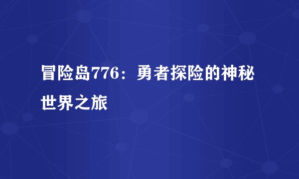 冒险岛776：勇者探险的神秘世界之旅