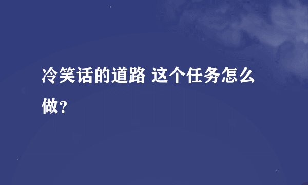 冷笑话的道路 这个任务怎么做？