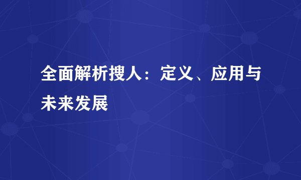 全面解析搜人：定义、应用与未来发展